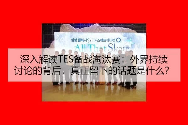 深入解读TES备战淘汰赛：外界持续讨论的背后，真正留下的话题是什么？